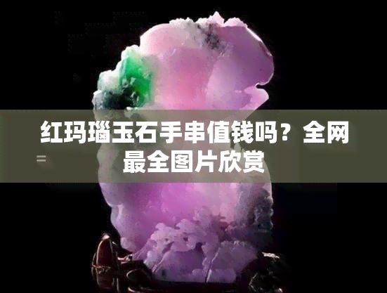 红玛瑙玉石手串值钱吗？全网最全图片欣赏