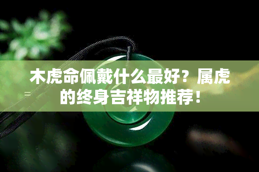 木虎命佩戴什么更好？属虎的终身吉祥物推荐！