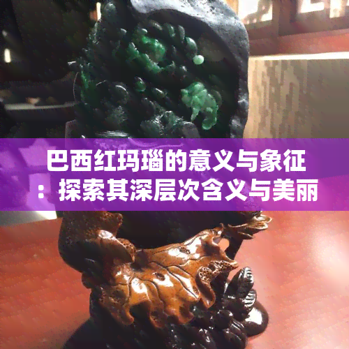 巴西红玛瑙的意义与象征：探索其深层次含义与美丽图片