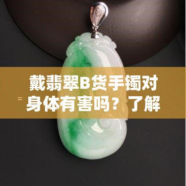 戴翡翠B货手镯对身体有害吗？了解其可能的健康风险