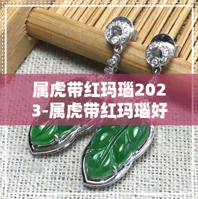 属虎带红玛瑙2023-属虎带红玛瑙好不好