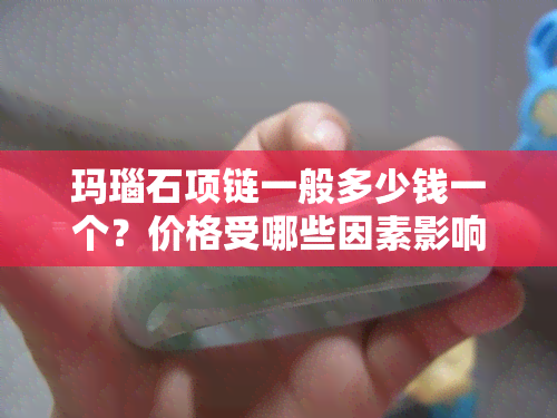 玛瑙石项链一般多少钱一个？价格受哪些因素影响？