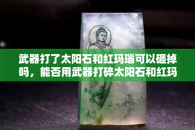 武器打了太阳石和红玛瑙可以砸掉吗，能否用武器打碎太阳石和红玛瑙？