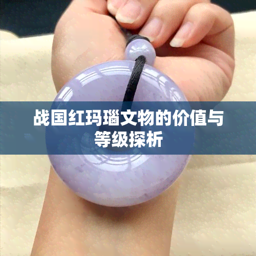 战国红玛瑙文物的价值与等级探析