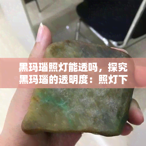 黑玛瑙照灯能透吗，探究黑玛瑙的透明度：照灯下能否看清内部？