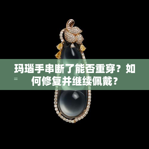 玛瑙手串断了能否重穿？如何修复并继续佩戴？