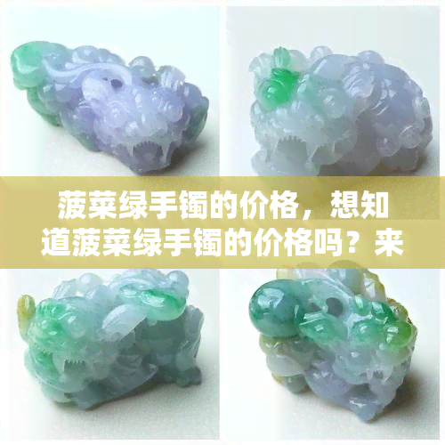 菠菜绿手镯的价格，想知道菠菜绿手镯的价格吗？来这里看看！