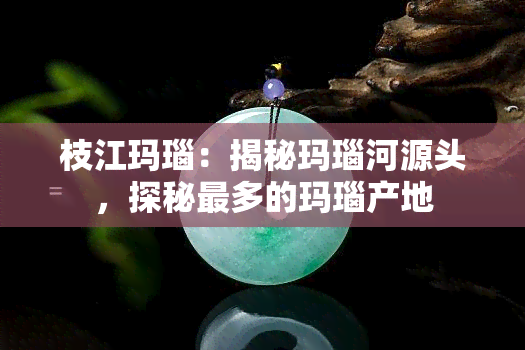 枝江玛瑙：揭秘玛瑙河源头，探秘最多的玛瑙产地