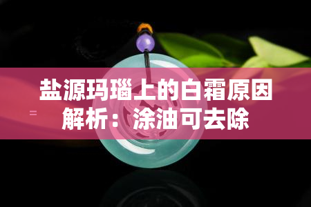 盐源玛瑙上的白霜原因解析：涂油可去除