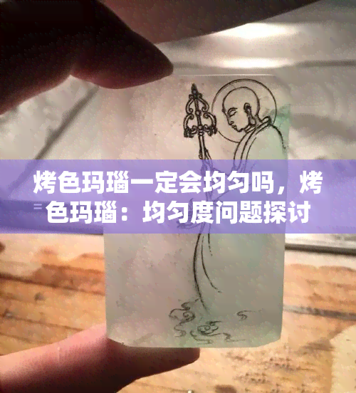 烤色玛瑙一定会均匀吗，烤色玛瑙：均匀度问题探讨