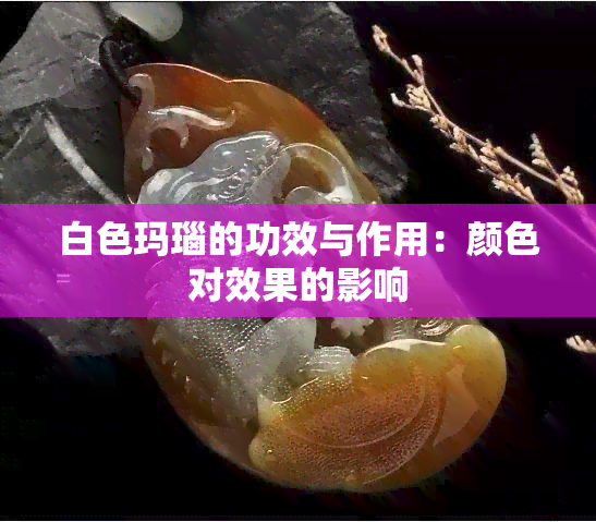 白色玛瑙的功效与作用：颜色对效果的影响