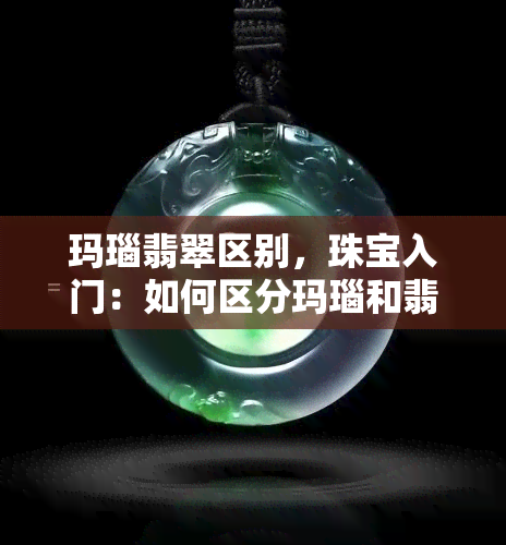 玛瑙翡翠区别，珠宝入门：如何区分玛瑙和翡翠？