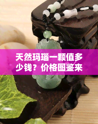 天然玛瑙一颗值多少钱？价格图鉴来揭晓！