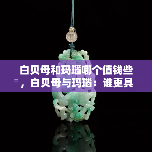 白贝母和玛瑙哪个值钱些，白贝母与玛瑙：谁更具有价值？