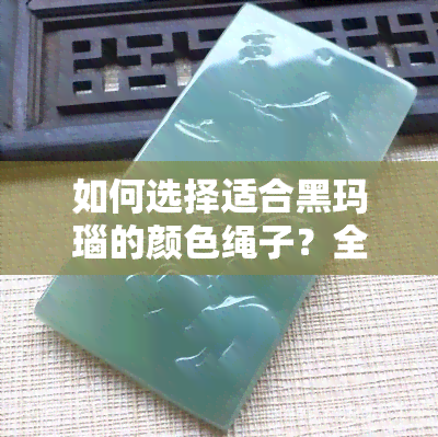 如何选择适合黑玛瑙的颜色绳子？全面指南