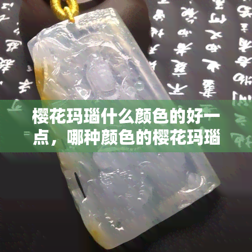 樱花玛瑙什么颜色的好一点，哪种颜色的樱花玛瑙更好？一份全面的颜色指南