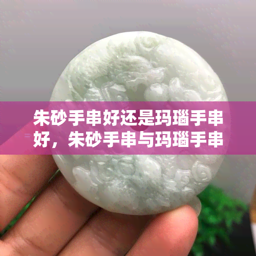 朱砂手串好还是玛瑙手串好，朱砂手串与玛瑙手串：哪个更好？