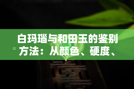 白玛瑙与和田玉的鉴别方法：从颜色、硬度、光泽等方面区分真伪，附图解