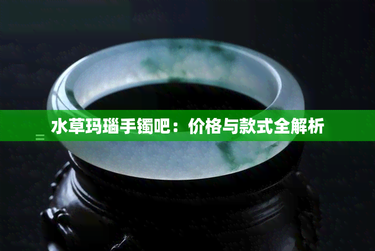 水草玛瑙手镯吧：价格与款式全解析