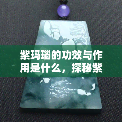 紫玛瑙的功效与作用是什么，探秘紫玛瑙：揭秘其独特功效与作用