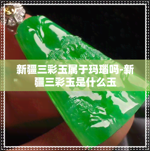 新疆三彩玉属于玛瑙吗-新疆三彩玉是什么玉