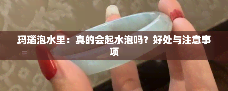 玛瑙泡水里：真的会起水泡吗？好处与注意事项