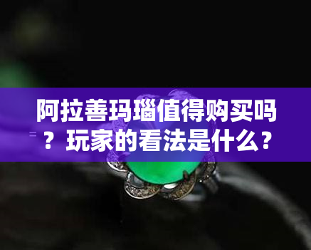 阿拉善玛瑙值得购买吗？玩家的看法是什么？