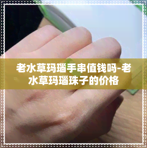 老水草玛瑙手串值钱吗-老水草玛瑙珠子的价格