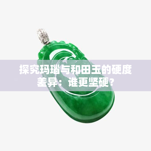 探究玛瑙与和田玉的硬度差异：谁更坚硬？