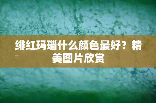 绯红玛瑙什么颜色更好？精美图片欣赏