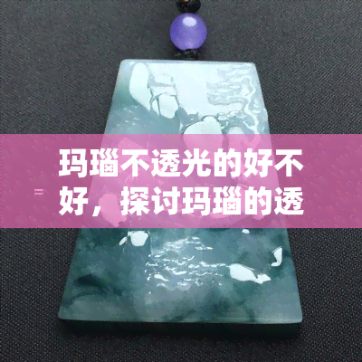 玛瑙不透光的好不好，探讨玛瑙的透明度：不透光的玛瑙是否好？