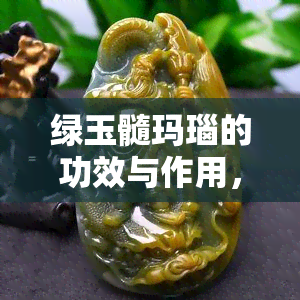 绿玉髓玛瑙的功效与作用，探究绿玉髓玛瑙的神奇功效与作用