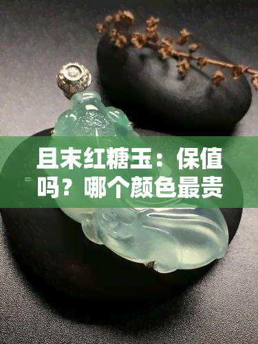 且末红糖玉：保值吗？哪个颜色最贵？值钱吗？