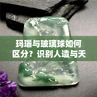 玛瑙与玻璃球如何区分？识别人造与天然的不同之处