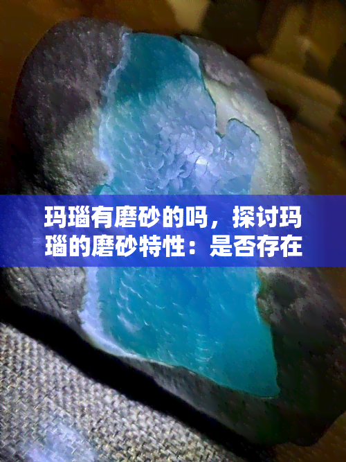 玛瑙有磨砂的吗，探讨玛瑙的磨砂特性：是否存在？