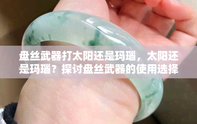 盘丝武器打太阳还是玛瑙，太阳还是玛瑙？探讨盘丝武器的使用选择