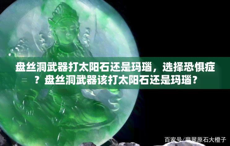 盘丝洞武器打太阳石还是玛瑙，选择恐惧症？盘丝洞武器该打太阳石还是玛瑙？