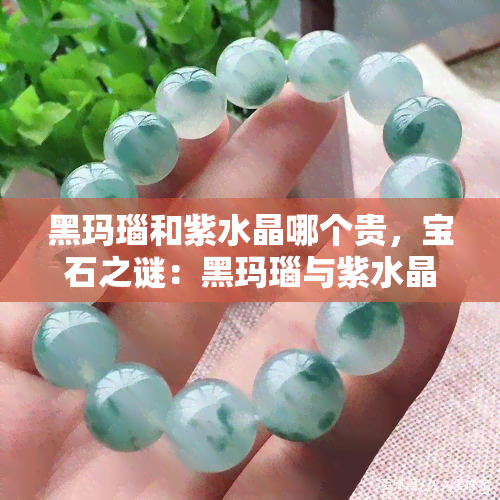 黑玛瑙和紫水晶哪个贵，宝石之谜：黑玛瑙与紫水晶，谁更珍贵？