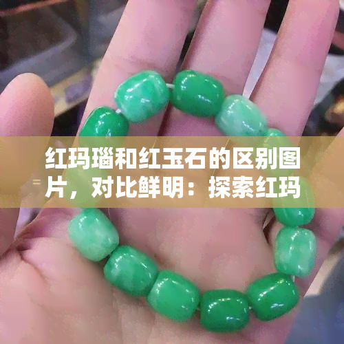 红玛瑙和红玉石的区别图片，对比鲜明：探索红玛瑙与红玉石的视觉差异！