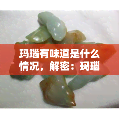 玛瑙有味道是什么情况，解密：玛瑙为何会有味道？