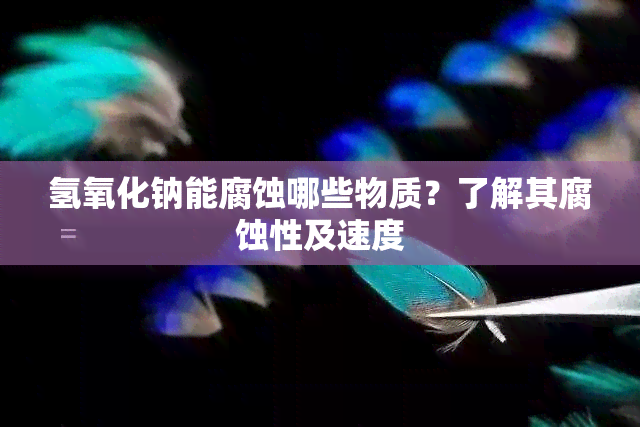 氢氧化钠能腐蚀哪些物质？了解其腐蚀性及速度