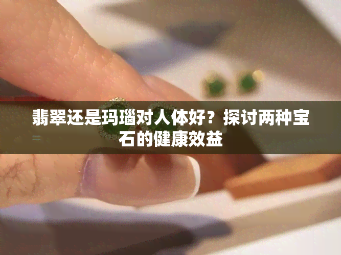 翡翠还是玛瑙对人体好？探讨两种宝石的健康效益