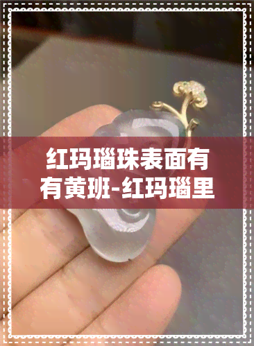 红玛瑙珠表面有有黄班-红玛瑙里有白色斑块