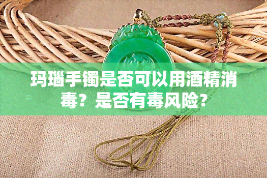 玛瑙手镯是否可以用精消？是否有风险？