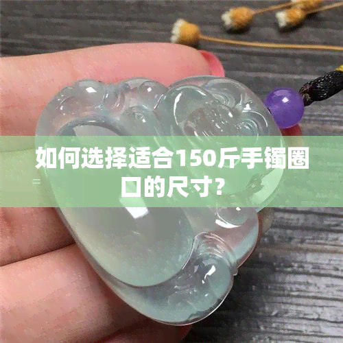 如何选择适合150斤手镯圈口的尺寸？