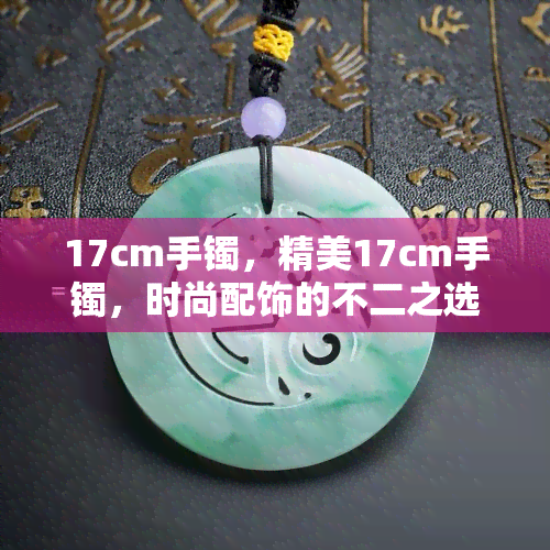 17cm手镯，精美17cm手镯，时尚配饰的不二之选！