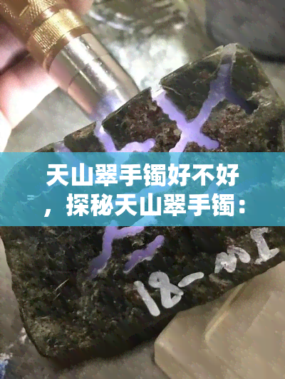 天山翠手镯好不好，探秘天山翠手镯：品质如何，值得入手吗？