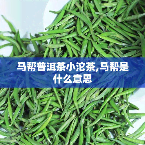 马帮普洱茶小沱茶,马帮是什么意思