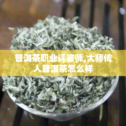 普洱茶职业评鉴师,大师传人普洱茶怎么样