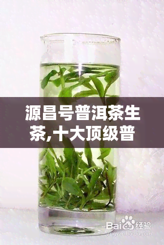 源昌号普洱茶生茶,十大顶级普洱茶生茶